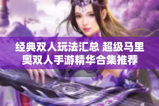 经典双人玩法汇总 超级马里奥双人手游精华合集推荐
