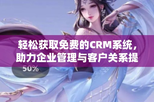 轻松获取免费的CRM系统，助力企业管理与客户关系提升