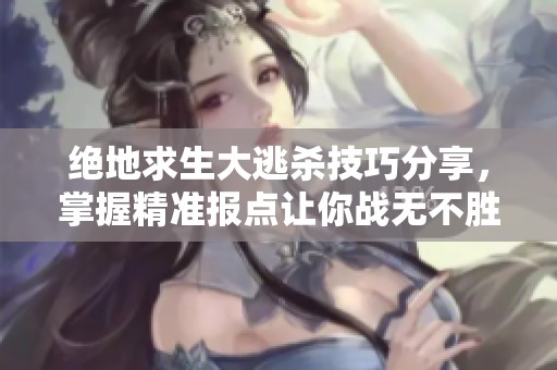 绝地求生大逃杀技巧分享，掌握精准报点让你战无不胜
