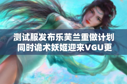 测试服发布乐芙兰重做计划 同时诡术妖姬迎来VGU更新