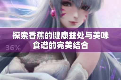 探索香蕉的健康益处与美味食谱的完美结合