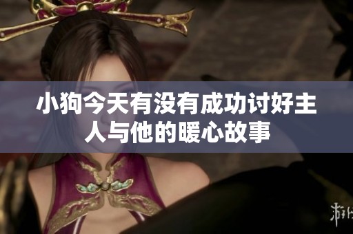 小狗今天有没有成功讨好主人与他的暖心故事