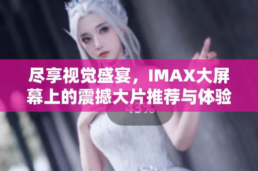 尽享视觉盛宴，IMAX大屏幕上的震撼大片推荐与体验