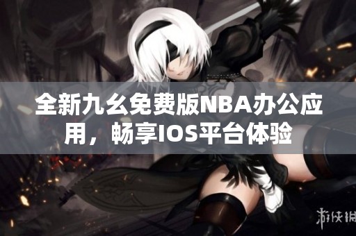 全新九幺免费版NBA办公应用，畅享IOS平台体验
