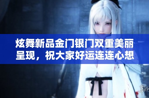 炫舞新品金门银门双重美丽呈现，祝大家好运连连心想事成！