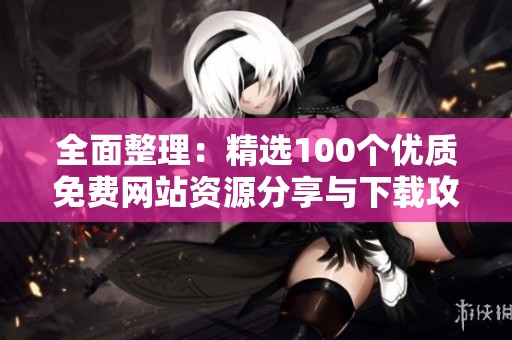 全面整理：精选100个优质免费网站资源分享与下载攻略