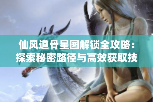 仙风道骨星图解锁全攻略：探索秘密路径与高效获取技巧