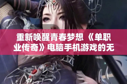 重新唤醒青春梦想 《单职业传奇》电脑手机游戏的无限魅力