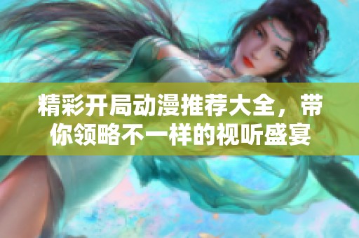 精彩开局动漫推荐大全，带你领略不一样的视听盛宴
