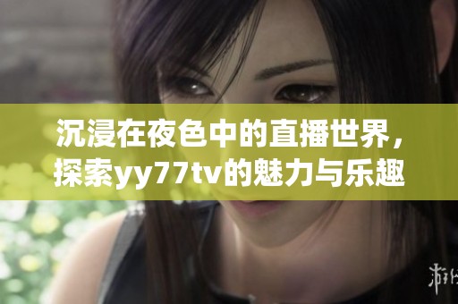 沉浸在夜色中的直播世界，探索yy77tv的魅力与乐趣