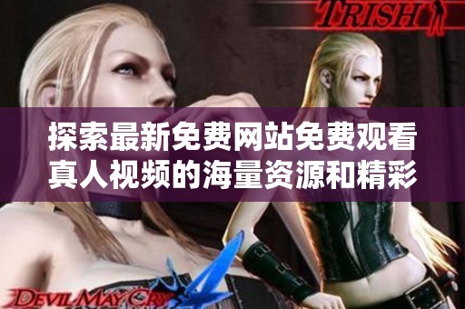 探索最新免费网站免费观看真人视频的海量资源和精彩内容