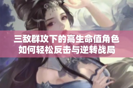 三敌群攻下的高生命值角色如何轻松反击与逆转战局