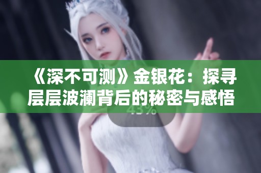 《深不可测》金银花：探寻层层波澜背后的秘密与感悟