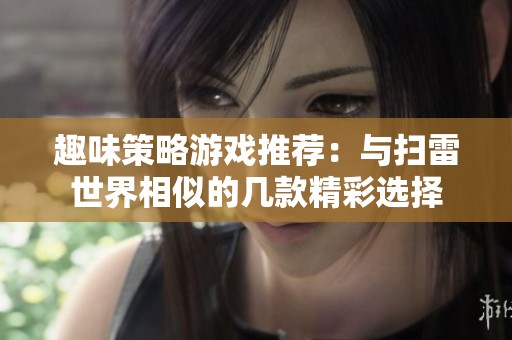 趣味策略游戏推荐：与扫雷世界相似的几款精彩选择