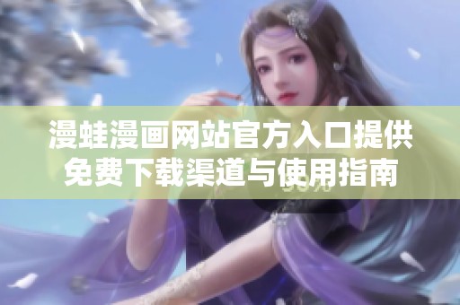 漫蛙漫画网站官方入口提供免费下载渠道与使用指南