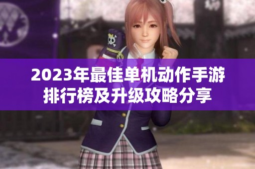 2023年最佳单机动作手游排行榜及升级攻略分享