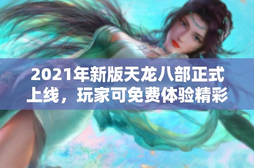 2021年新版天龙八部正式上线，玩家可免费体验精彩内容