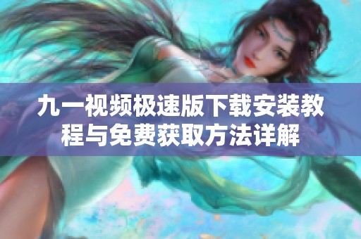 九一视频极速版下载安装教程与免费获取方法详解