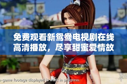 免费观看新鸳鸯电视剧在线高清播放，尽享甜蜜爱情故事