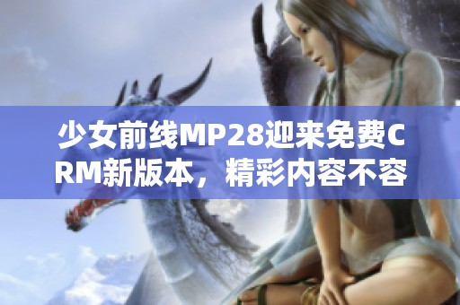 少女前线MP28迎来免费CRM新版本，精彩内容不容错过