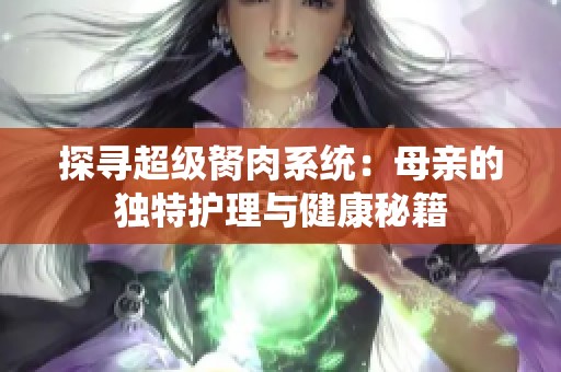探寻超级胬肉系统：母亲的独特护理与健康秘籍