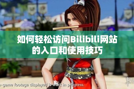 如何轻松访问Bilibili网站的入口和使用技巧