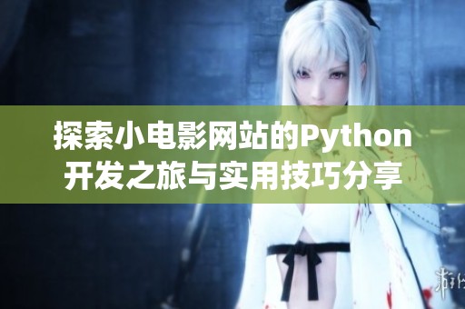 探索小电影网站的Python开发之旅与实用技巧分享