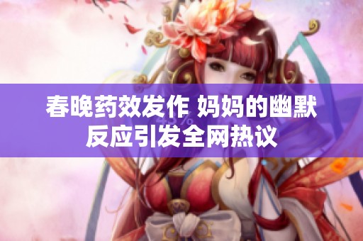 春晚药效发作 妈妈的幽默反应引发全网热议