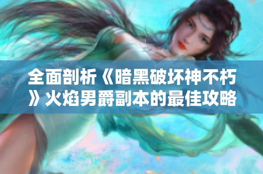 全面剖析《暗黑破坏神不朽》火焰男爵副本的最佳攻略与技巧分享