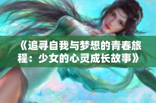 《追寻自我与梦想的青春旅程：少女的心灵成长故事》