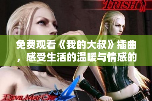 免费观看《我的大叔》插曲，感受生活的温暖与情感的深度