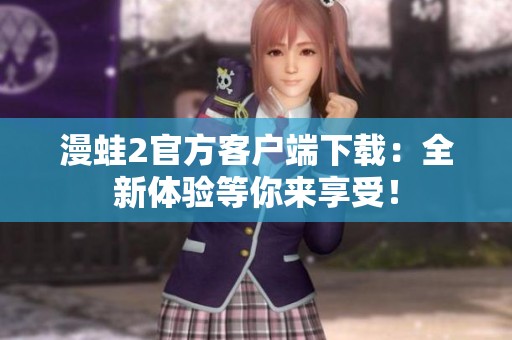 漫蛙2官方客户端下载：全新体验等你来享受！