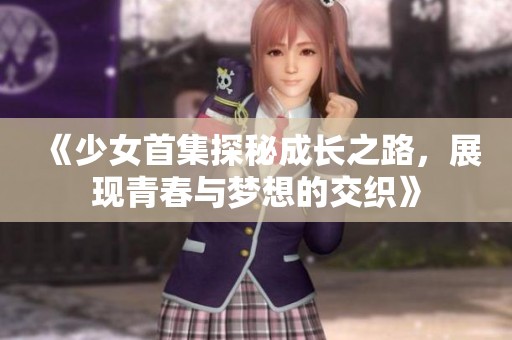 《少女首集探秘成长之路，展现青春与梦想的交织》