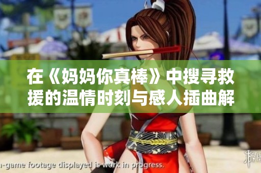 在《妈妈你真棒》中搜寻救援的温情时刻与感人插曲解析