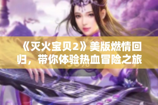 《灭火宝贝2》美版燃情回归，带你体验热血冒险之旅