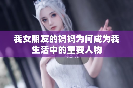 我女朋友的妈妈为何成为我生活中的重要人物
