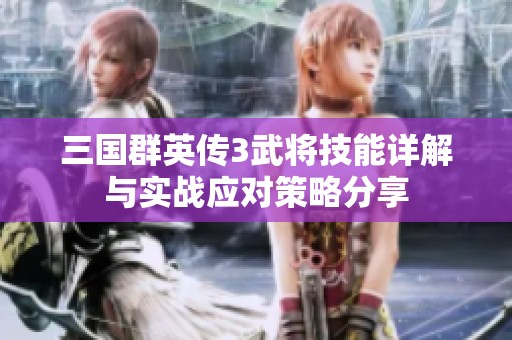 三国群英传3武将技能详解与实战应对策略分享