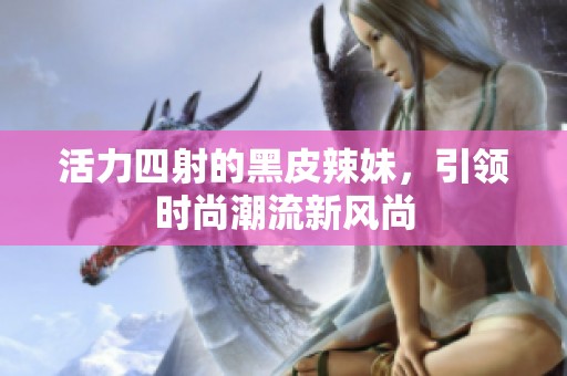 活力四射的黑皮辣妹，引领时尚潮流新风尚