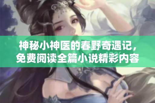 神秘小神医的春野奇遇记，免费阅读全篇小说精彩内容分享