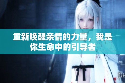 重新唤醒亲情的力量，我是你生命中的引导者