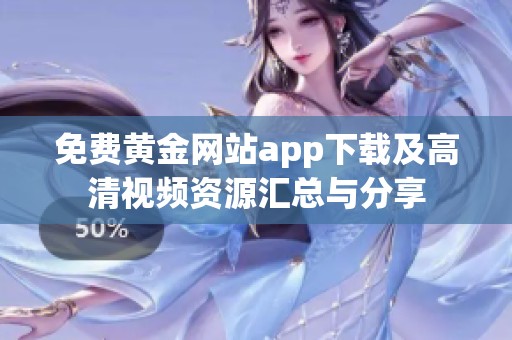 免费黄金网站app下载及高清视频资源汇总与分享