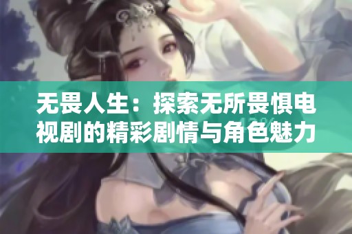 无畏人生：探索无所畏惧电视剧的精彩剧情与角色魅力