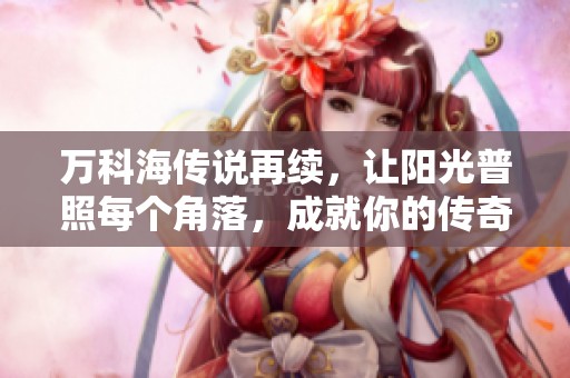万科海传说再续，让阳光普照每个角落，成就你的传奇人生！