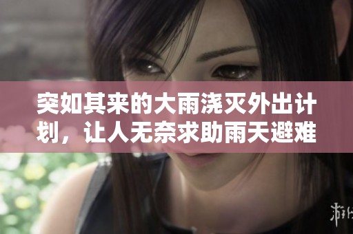 突如其来的大雨浇灭外出计划，让人无奈求助雨天避难所