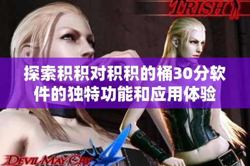 探索积积对积积的桶30分软件的独特功能和应用体验