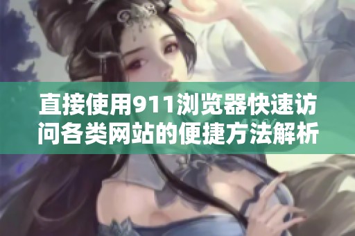 直接使用911浏览器快速访问各类网站的便捷方法解析