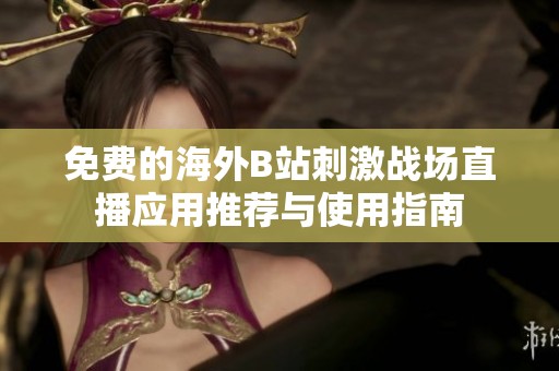 免费的海外B站刺激战场直播应用推荐与使用指南