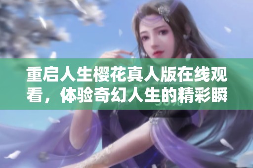 重启人生樱花真人版在线观看，体验奇幻人生的精彩瞬间