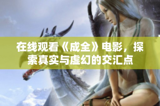 在线观看《成全》电影，探索真实与虚幻的交汇点