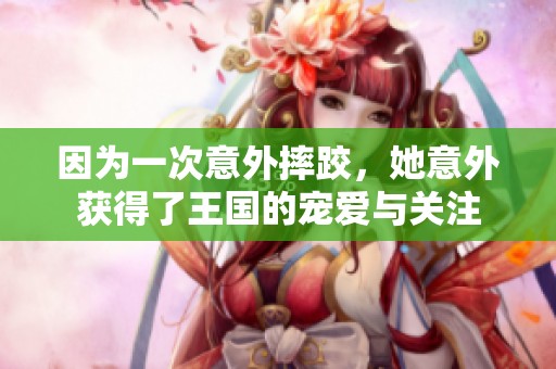 因为一次意外摔跤，她意外获得了王国的宠爱与关注